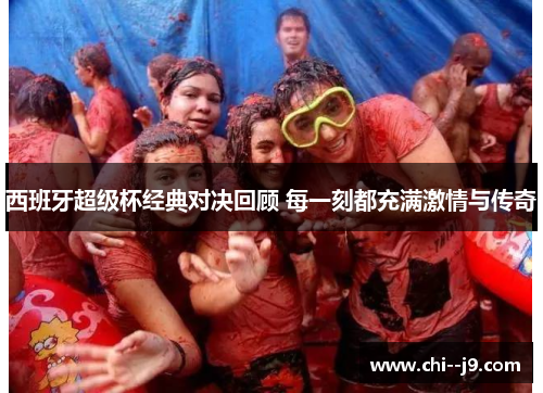 西班牙超级杯经典对决回顾 每一刻都充满激情与传奇