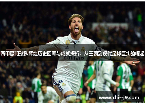 西甲豪门球队辉煌历史回顾与成就探析：从王朝到现代足球巨头的崛起