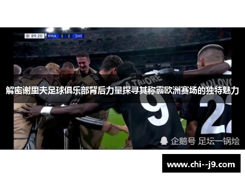 解密谢里夫足球俱乐部背后力量探寻其称霸欧洲赛场的独特魅力