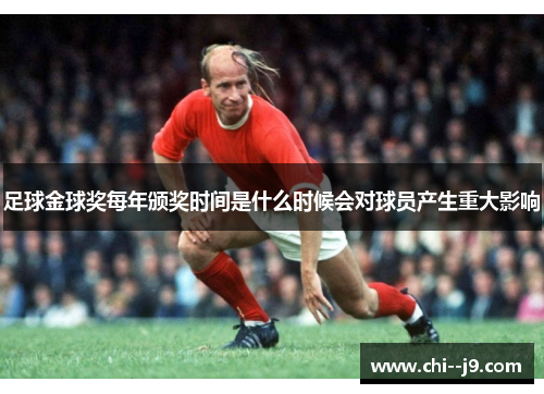 足球金球奖每年颁奖时间是什么时候会对球员产生重大影响