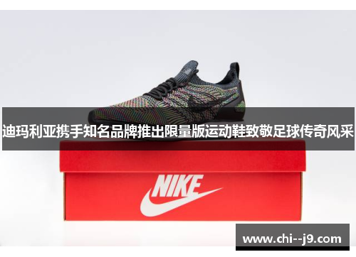 迪玛利亚携手知名品牌推出限量版运动鞋致敬足球传奇风采