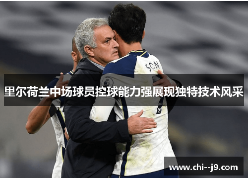 里尔荷兰中场球员控球能力强展现独特技术风采