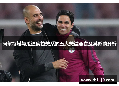 阿尔特塔与瓜迪奥拉关系的五大关键要素及其影响分析