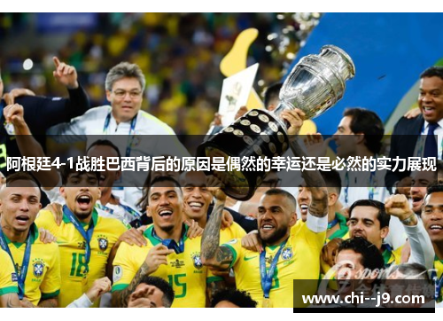 阿根廷4-1战胜巴西背后的原因是偶然的幸运还是必然的实力展现