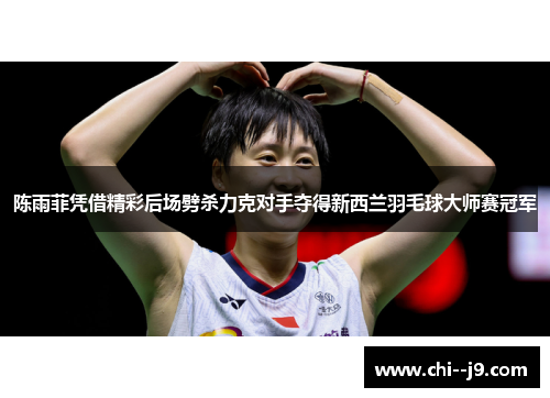陈雨菲凭借精彩后场劈杀力克对手夺得新西兰羽毛球大师赛冠军
