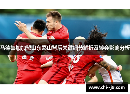 马德鲁加加盟山东泰山背后关键细节解析及转会影响分析