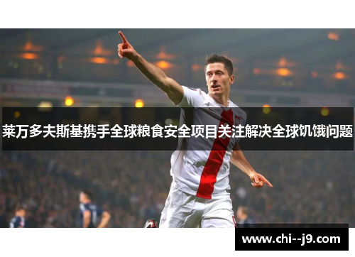 莱万多夫斯基携手全球粮食安全项目关注解决全球饥饿问题 莱万多夫斯基携手全球粮食安全项目关注解决全球饥饿问题