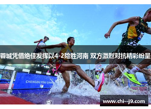 蓉城凭借绝佳发挥以4-2险胜河南 双方激烈对抗精彩纷呈