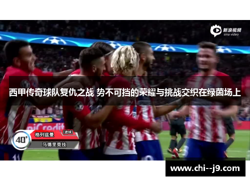 西甲传奇球队复仇之战 势不可挡的荣耀与挑战交织在绿茵场上