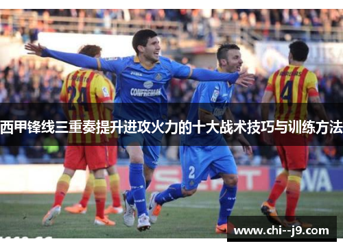 西甲锋线三重奏提升进攻火力的十大战术技巧与训练方法