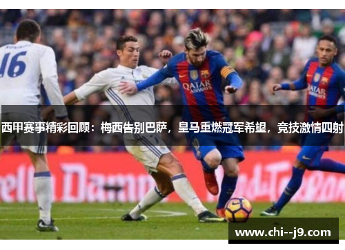 西甲赛事精彩回顾：梅西告别巴萨，皇马重燃冠军希望，竞技激情四射
