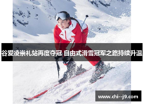 谷爱凌崇礼站再度夺冠 自由式滑雪冠军之路持续升温 谷爱凌崇礼站再度夺冠 自由式滑雪冠军之路持续升温