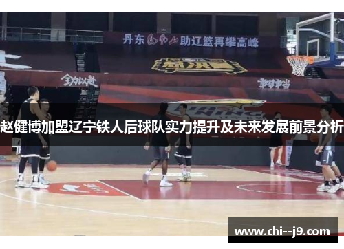 赵健博加盟辽宁铁人后球队实力提升及未来发展前景分析