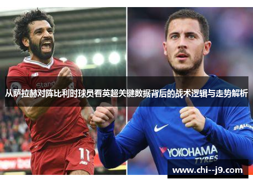 从萨拉赫对阵比利时球员看英超关键数据背后的战术逻辑与走势解析