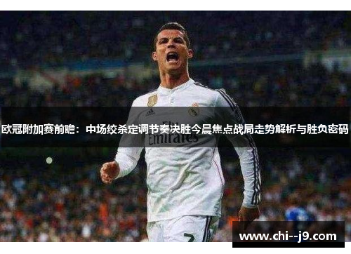 欧冠附加赛前瞻：中场绞杀定调节奏决胜今晨焦点战局走势解析与胜负密码