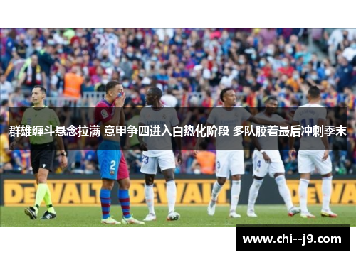 群雄缠斗悬念拉满 意甲争四进入白热化阶段 多队胶着最后冲刺季末