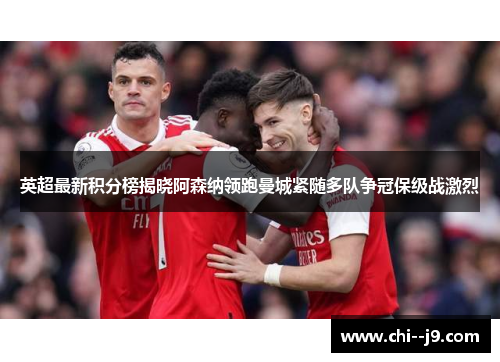 英超最新积分榜揭晓阿森纳领跑曼城紧随多队争冠保级战激烈
