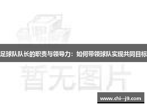 足球队队长的职责与领导力:如何带领球队实现共同目标 足球队队长的职责与领导力:如何带领球队实现共同目标