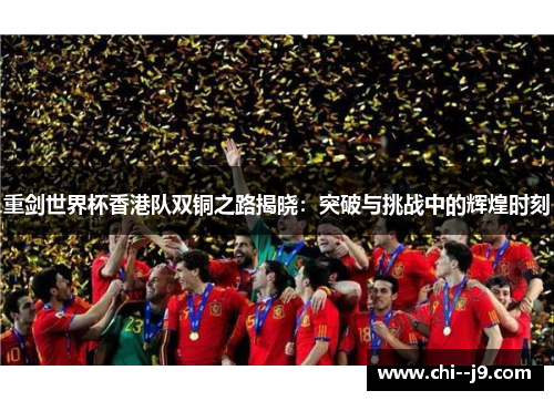 重剑世界杯香港队双铜之路揭晓：突破与挑战中的辉煌时刻