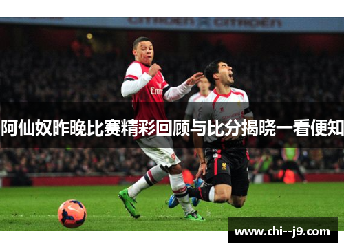 阿仙奴昨晚比赛精彩回顾与比分揭晓一看便知