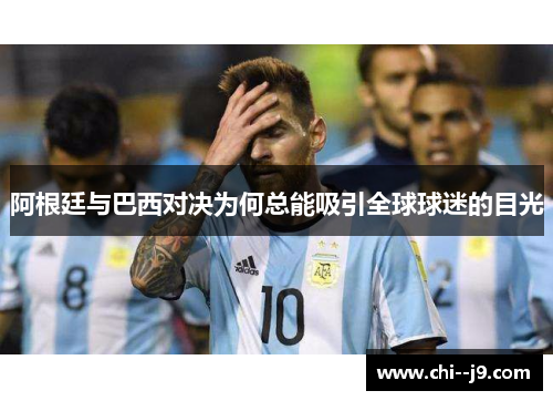 阿根廷与巴西对决为何总能吸引全球球迷的目光