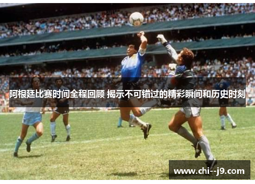 阿根廷比赛时间全程回顾 揭示不可错过的精彩瞬间和历史时刻