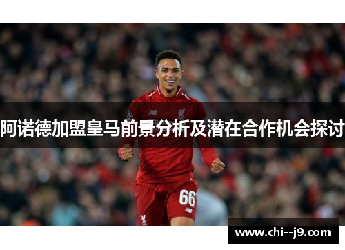 阿诺德加盟皇马前景分析及潜在合作机会探讨