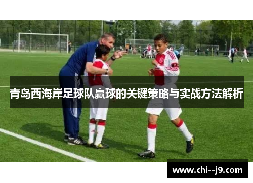 青岛西海岸足球队赢球的关键策略与实战方法解析