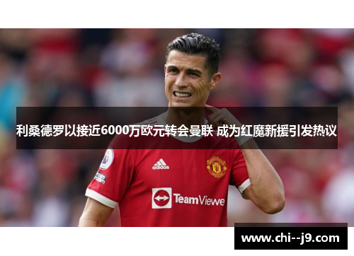 利桑德罗以接近6000万欧元转会曼联 成为红魔新援引发热议 利桑德罗以接近6000万欧元转会曼联 成为红魔新援引发热议