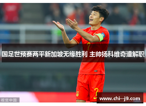 国足世预赛两平新加坡无缘胜利 主帅扬科维奇遭解职