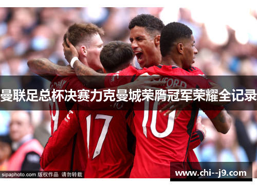 曼联足总杯决赛力克曼城荣膺冠军荣耀全记录 曼联足总杯决赛力克曼城荣膺冠军荣耀全记录