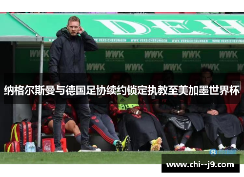 纳格尔斯曼与德国足协续约锁定执教至美加墨世界杯 纳格尔斯曼与德国足协续约锁定执教至美加墨世界杯