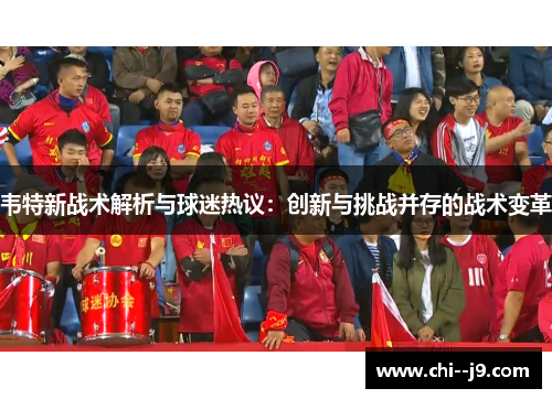 韦特新战术解析与球迷热议：创新与挑战并存的战术变革
