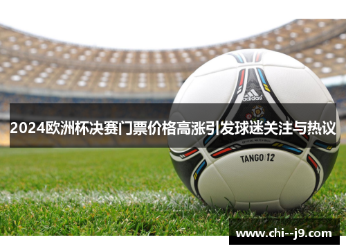 2024欧洲杯决赛门票价格高涨引发球迷关注与热议 2024欧洲杯决赛门票价格高涨引发球迷关注与热议
