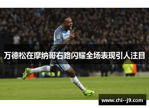 万德松在摩纳哥右路闪耀全场表现引人注目 万德松在摩纳哥右路闪耀全场表现引人注目