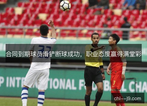 合同到期球员滑铲断球成功,职业态度赢得满堂彩 合同到期球员滑铲断球成功,职业态度赢得满堂彩