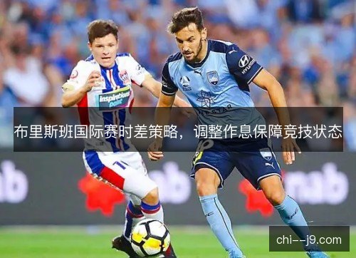 布里斯班国际赛时差策略，调整作息保障竞技状态