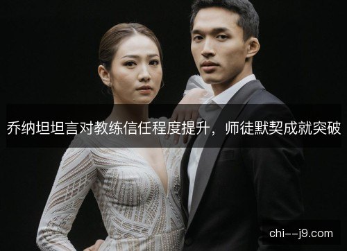 乔纳坦坦言对教练信任程度提升，师徒默契成就突破